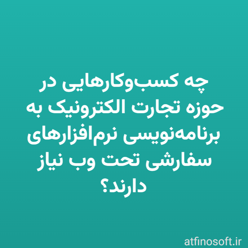 چه کسب‌وکارهایی در حوزه تجارت الکترونیک به برنامه‌نویسی نرم‌افزارهای سفارشی تحت وب نیاز دارند؟